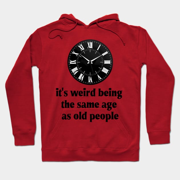 It's Weird Being The Same Age As Old People Hoodie by PaulJus